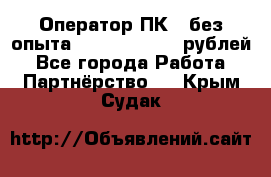 Оператор ПК ( без опыта) 28000 - 45000 рублей - Все города Работа » Партнёрство   . Крым,Судак